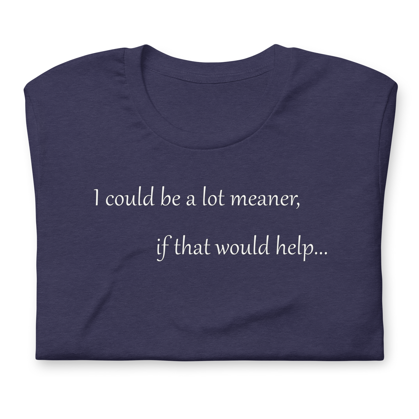 I could be a lot meaner... - Unisex T-shirt