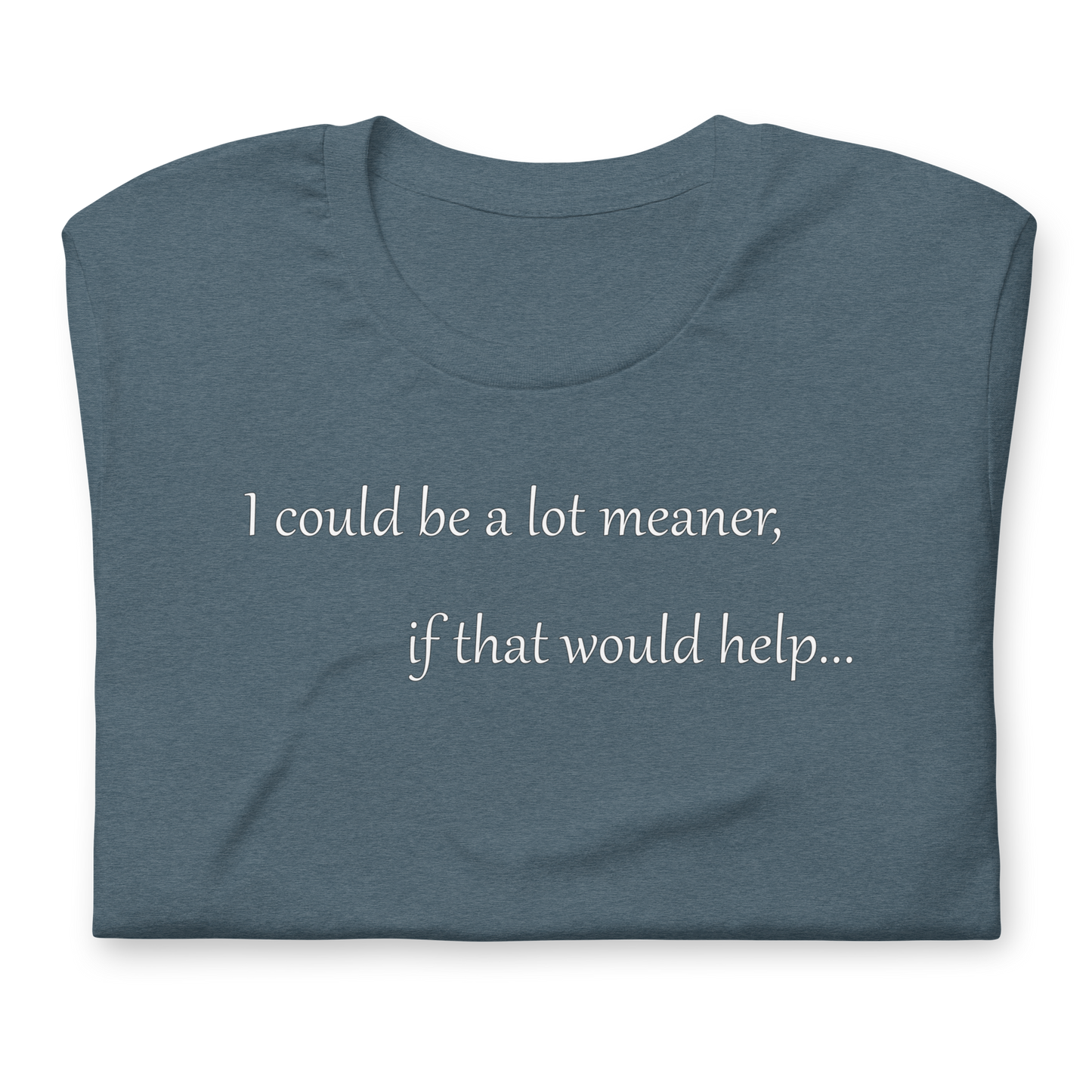 I could be a lot meaner... - Unisex T-shirt